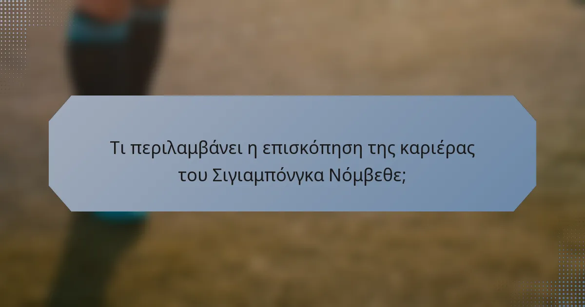Τι περιλαμβάνει η επισκόπηση της καριέρας του Σιγιαμπόνγκα Νόμβεθε;